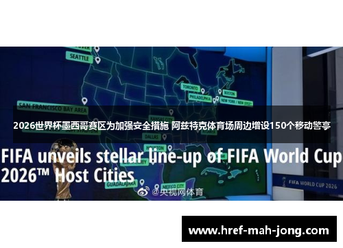 2026世界杯墨西哥赛区为加强安全措施 阿兹特克体育场周边增设150个移动警亭
