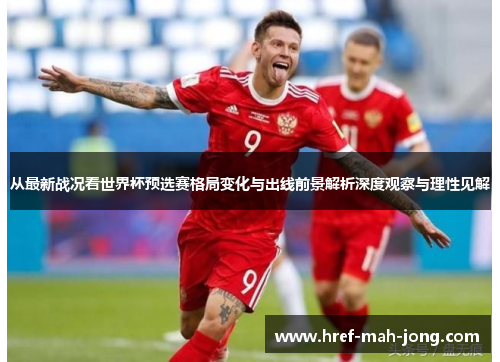 从最新战况看世界杯预选赛格局变化与出线前景解析深度观察与理性见解 从最新战况看世界杯预选赛格局变化与出线前景解析深度观察与理性见解