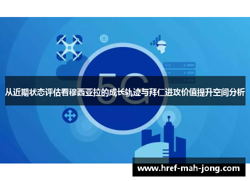 从近期状态评估看穆西亚拉的成长轨迹与拜仁进攻价值提升空间分析 从近期状态评估看穆西亚拉的成长轨迹与拜仁进攻价值提升空间分析