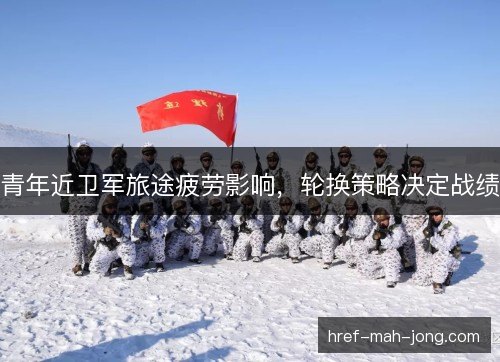 青年近卫军旅途疲劳影响,轮换策略决定战绩 青年近卫军旅途疲劳影响,轮换策略决定战绩