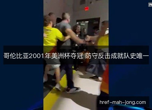 哥伦比亚2001年美洲杯夺冠 防守反击成就队史唯一